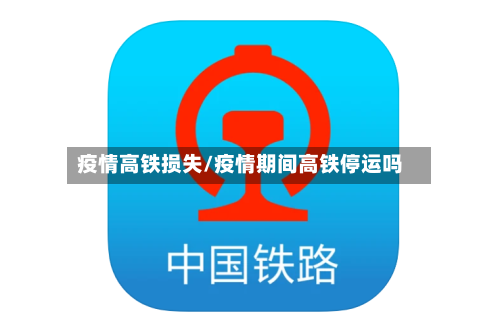 疫情高铁损失/疫情期间高铁停运吗-第2张图片