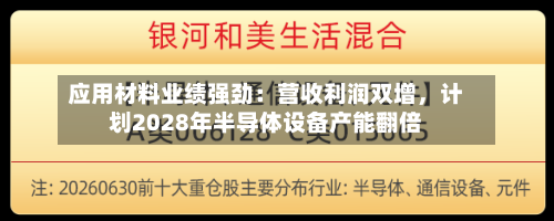 应用材料业绩强劲：营收利润双增	，计划2028年半导体设备产能翻倍-第2张图片