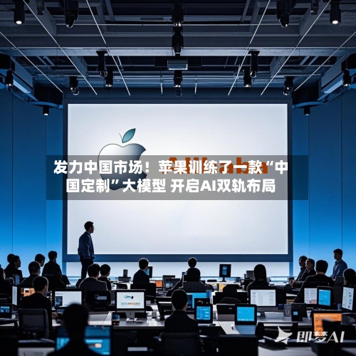 发力中国市场！苹果训练了一款“中国定制”大模型 开启AI双轨布局-第3张图片
