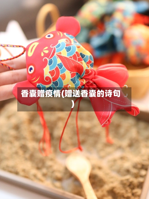 香囊赠疫情(赠送香囊的诗句)-第2张图片