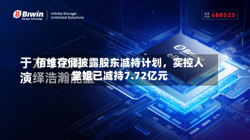 佰维存储披露股东减持计划，实控人堂姐已减持7.72亿元-第2张图片