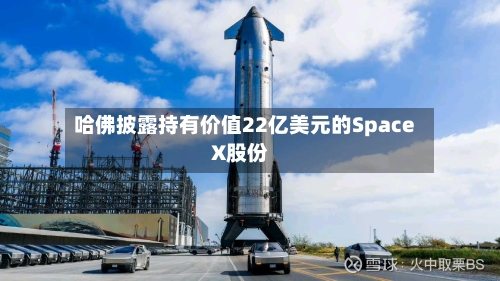 哈佛披露持有价值22亿美元的SpaceX股份