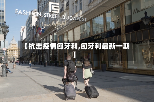 【抗击疫情匈牙利,匈牙利最新一期】-第2张图片