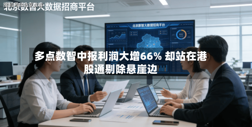 多点数智中报利润大增66% 却站在港股通剔除悬崖边