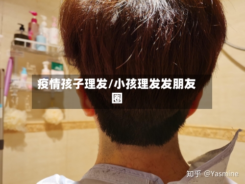 疫情孩子理发/小孩理发发朋友圈-第2张图片
