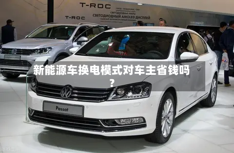 新能源车换电模式对车主省钱吗？