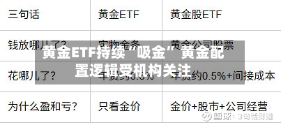 黄金ETF持续“吸金	” 黄金配置逻辑受机构关注-第3张图片