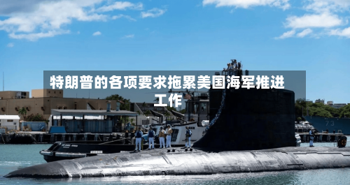特朗普的各项要求拖累美国海军推进工作