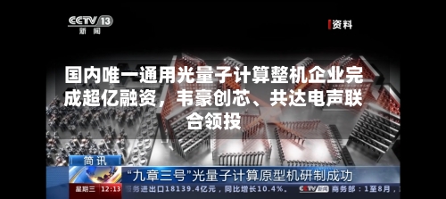 国内唯一通用光量子计算整机企业完成超亿融资，韦豪创芯、共达电声联合领投