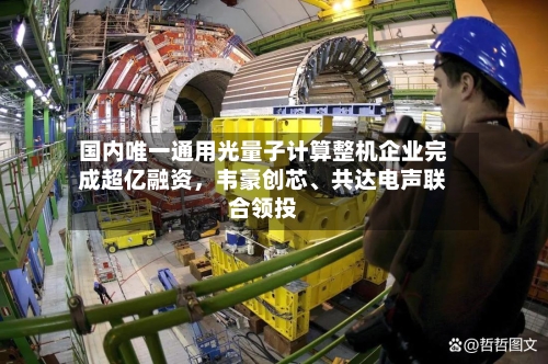 国内唯一通用光量子计算整机企业完成超亿融资，韦豪创芯、共达电声联合领投-第2张图片