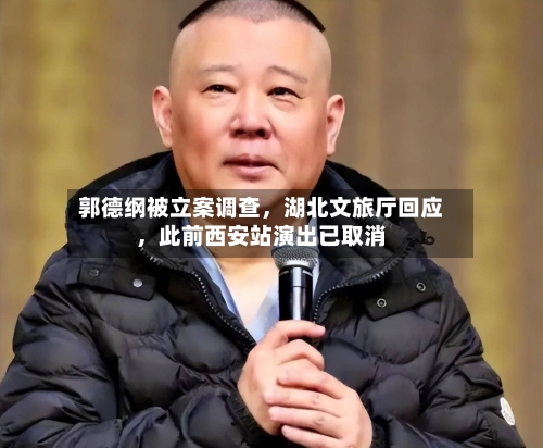 郭德纲被立案调查，湖北文旅厅回应	，此前西安站演出已取消-第2张图片