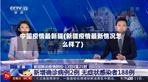 中国疫情最新疆(新疆疫情最新情况怎么样了)