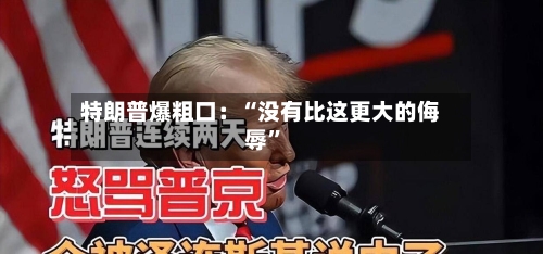 特朗普爆粗口：“没有比这更大的侮辱”-第3张图片