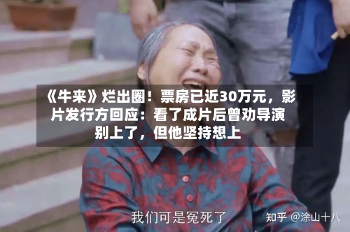《牛来》烂出圈！票房已近30万元，影片发行方回应：看了成片后曾劝导演别上了，但他坚持想上-第3张图片