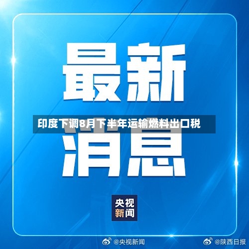 印度下调8月下半年运输燃料出口税