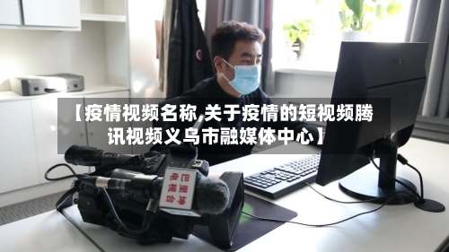 【疫情视频名称,关于疫情的短视频腾讯视频义乌市融媒体中心】