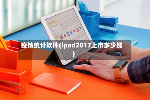 疫情统计软件(ipad2017上市多少钱)-第2张图片