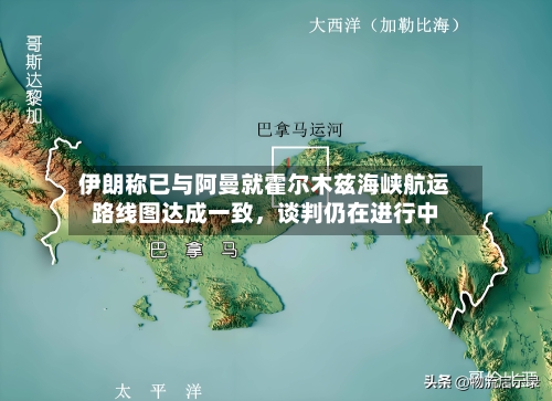 伊朗称已与阿曼就霍尔木兹海峡航运路线图达成一致	，谈判仍在进行中-第2张图片