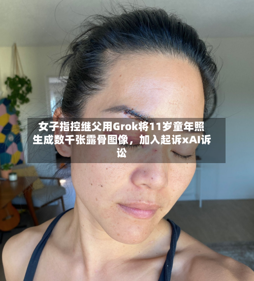 女子指控继父用Grok将11岁童年照生成数千张露骨图像，加入起诉xAI诉讼-第2张图片