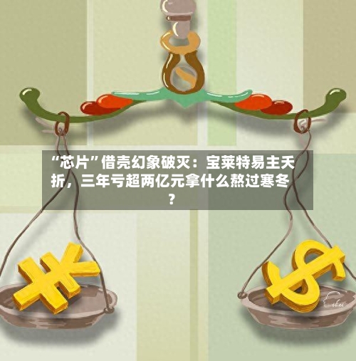“芯片”借壳幻象破灭：宝莱特易主夭折，三年亏超两亿元拿什么熬过寒冬？-第3张图片