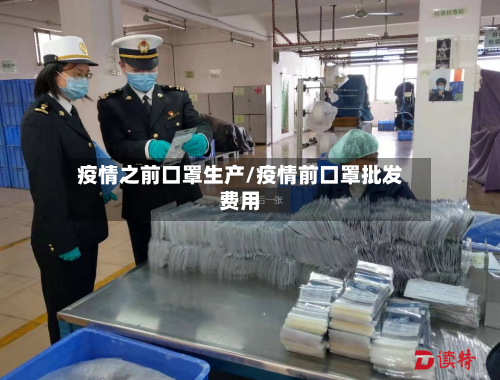 疫情之前口罩生产/疫情前口罩批发费用-第2张图片