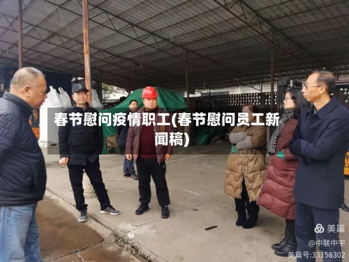 春节慰问疫情职工(春节慰问员工新闻稿)