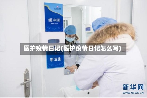 医护疫情日记(医护疫情日记怎么写)