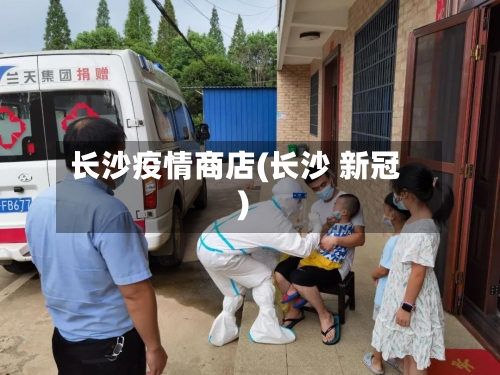 长沙疫情商店(长沙 新冠)-第2张图片