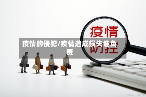 疫情的侵犯/疫情造成损失谁负责-第2张图片