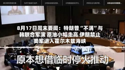 8月17日周末要闻：特朗普“不满”与韩联合军演 原油小幅走高 伊朗禁止美军进入霍尔木兹海峡-第2张图片