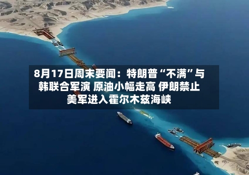 8月17日周末要闻：特朗普“不满”与韩联合军演 原油小幅走高 伊朗禁止美军进入霍尔木兹海峡-第3张图片