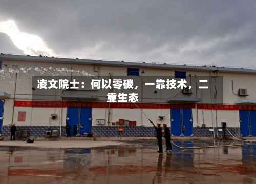 凌文院士：何以零碳，一靠技术	，二靠生态-第3张图片