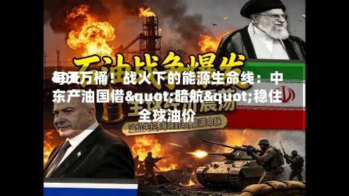 每天
400万桶!战火下的能源生命线:中东产油国借"暗航"稳住全球油价-第2张图片