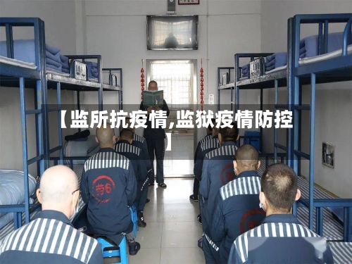 【监所抗疫情,监狱疫情防控】-第2张图片