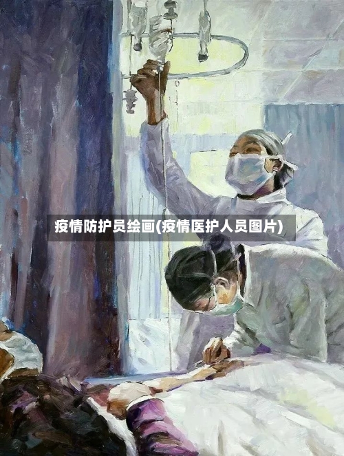 疫情防护员绘画(疫情医护人员图片)