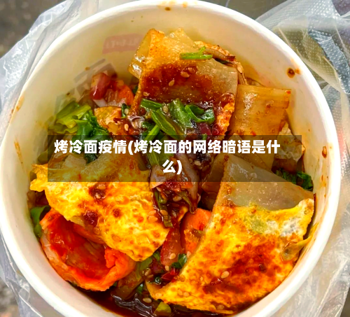 烤冷面疫情(烤冷面的网络暗语是什么)