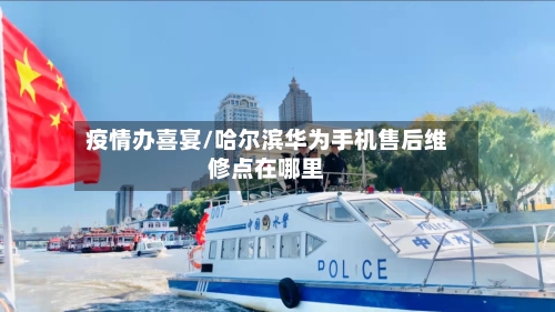 疫情办喜宴/哈尔滨华为手机售后维修点在哪里-第2张图片
