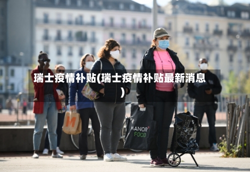 瑞士疫情补贴(瑞士疫情补贴最新消息)-第2张图片