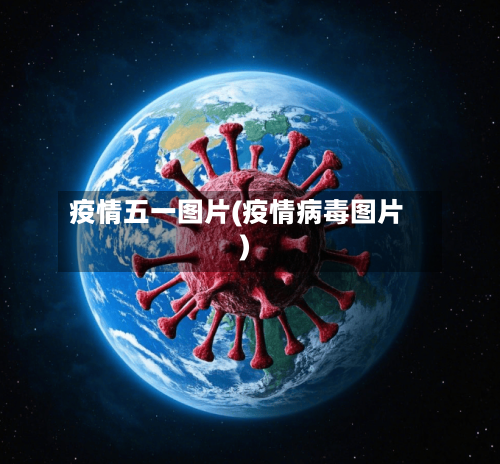 疫情五一图片(疫情病毒图片)