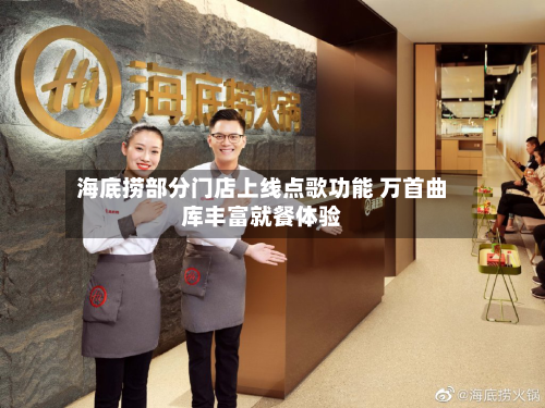 海底捞部分门店上线点歌功能 万首曲库丰富就餐体验-第2张图片