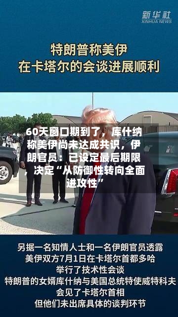 60天窗口期到了，库什纳称美伊尚未达成共识，伊朗官员：已设定最后期限，决定“从防御性转向全面进攻性”