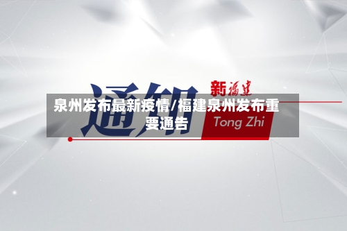 泉州发布最新疫情/福建泉州发布重要通告-第3张图片