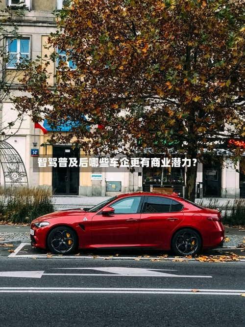 智驾普及后哪些车企更有商业潜力？