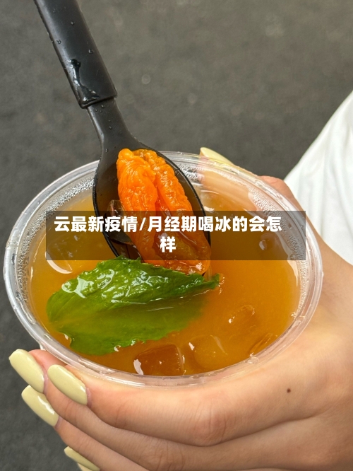 云最新疫情/月经期喝冰的会怎样-第2张图片