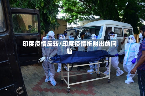 印度疫情反转/印度疫情折射出的问题