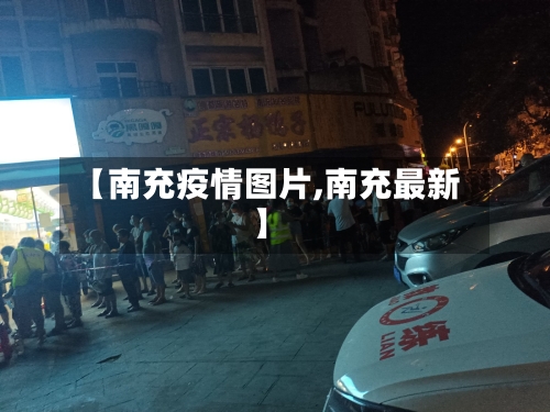 【南充疫情图片,南充最新】