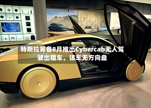 特斯拉筹备8月推出Cybercab无人驾驶出租车，该车无方向盘-第3张图片