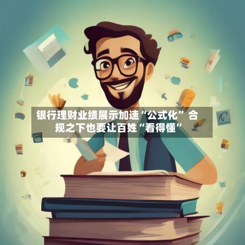 银行理财业绩展示加速“公式化	” 合规之下也要让百姓“看得懂”-第2张图片