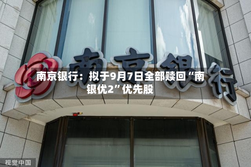 南京银行：拟于9月7日全部赎回“南银优2”优先股-第2张图片