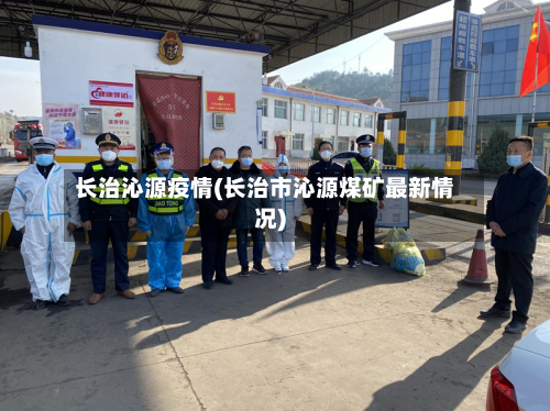 长治沁源疫情(长治市沁源煤矿最新情况)-第2张图片